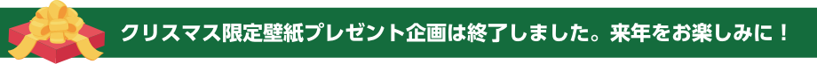 クリスマス限定壁紙プレゼント企画は終了しました。来年のクリスマスをお楽しみに!