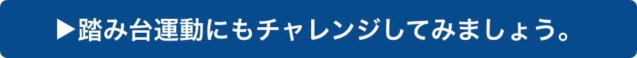 踏み台運動にもチャレンジしてみましょう。